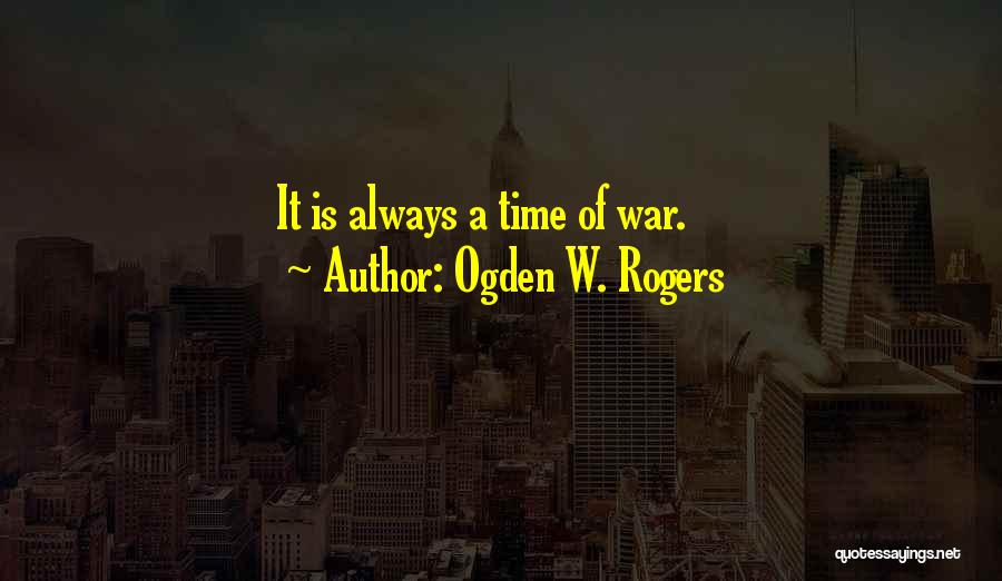 Ogden W. Rogers Quotes: It Is Always A Time Of War.