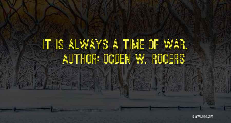 Ogden W. Rogers Quotes: It Is Always A Time Of War.