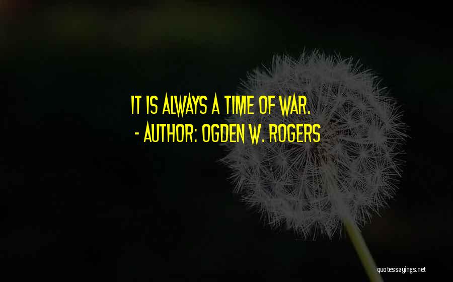 Ogden W. Rogers Quotes: It Is Always A Time Of War.