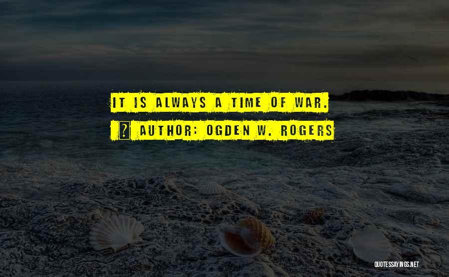 Ogden W. Rogers Quotes: It Is Always A Time Of War.