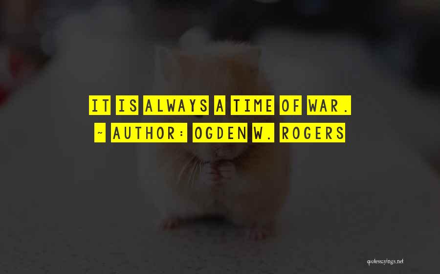 Ogden W. Rogers Quotes: It Is Always A Time Of War.