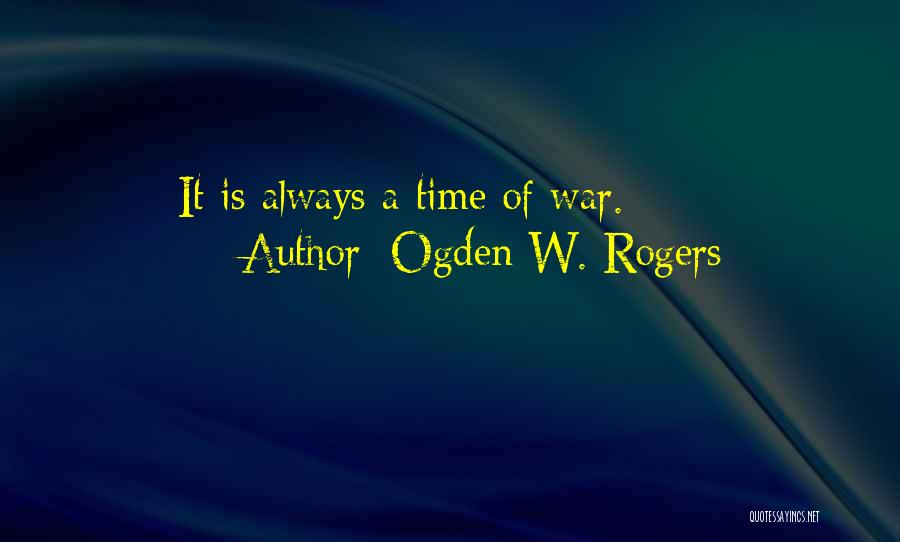 Ogden W. Rogers Quotes: It Is Always A Time Of War.