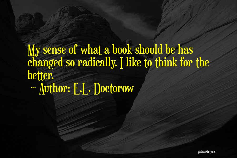 E.L. Doctorow Quotes: My Sense Of What A Book Should Be Has Changed So Radically. I Like To Think For The Better.