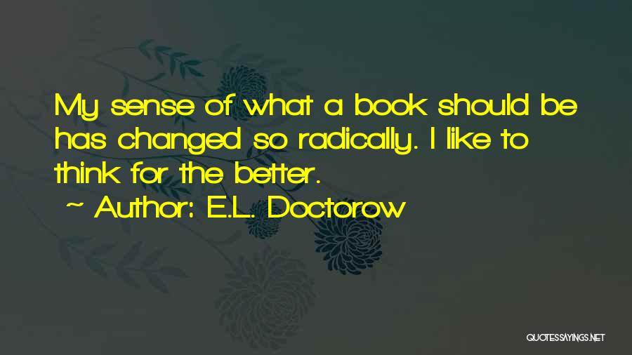 E.L. Doctorow Quotes: My Sense Of What A Book Should Be Has Changed So Radically. I Like To Think For The Better.