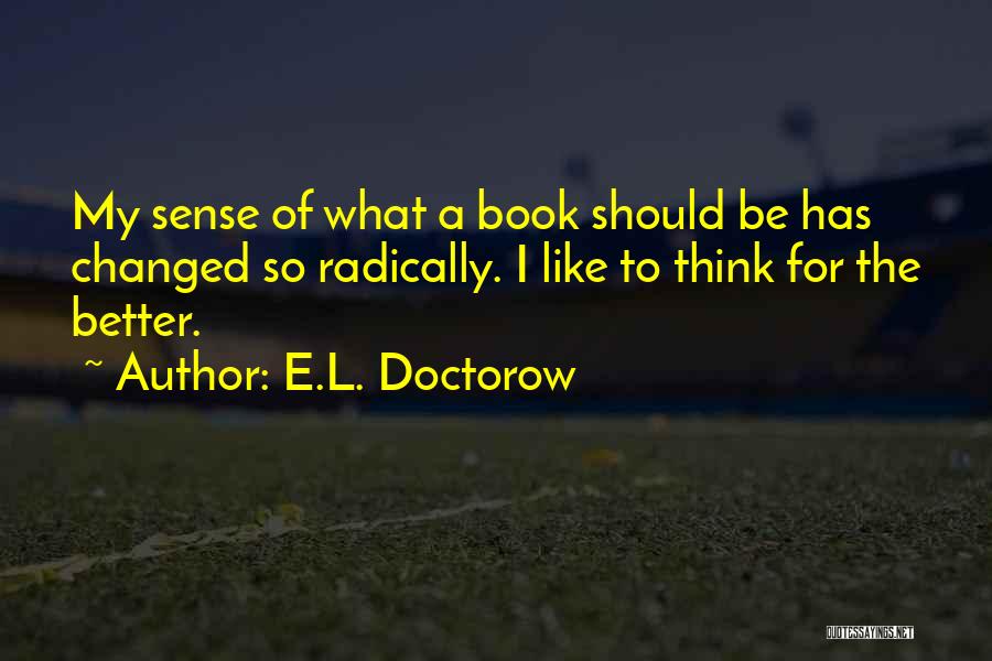 E.L. Doctorow Quotes: My Sense Of What A Book Should Be Has Changed So Radically. I Like To Think For The Better.