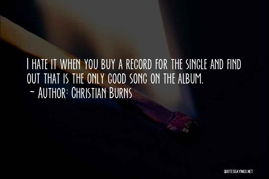 Christian Burns Quotes: I Hate It When You Buy A Record For The Single And Find Out That Is The Only Good Song