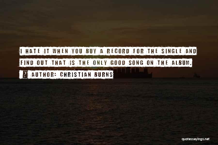 Christian Burns Quotes: I Hate It When You Buy A Record For The Single And Find Out That Is The Only Good Song