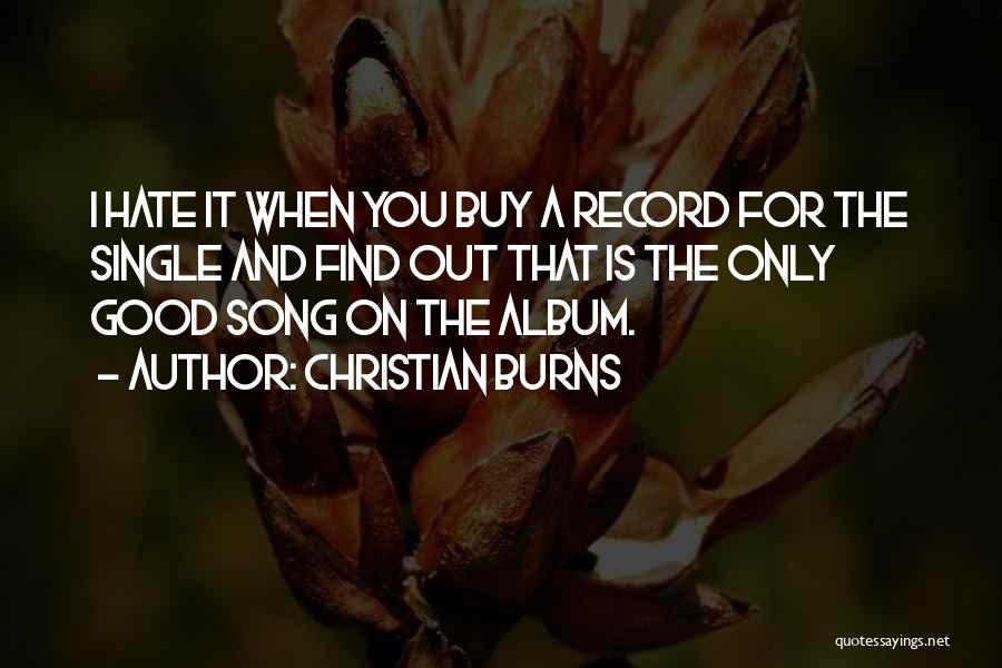 Christian Burns Quotes: I Hate It When You Buy A Record For The Single And Find Out That Is The Only Good Song