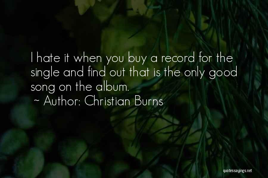 Christian Burns Quotes: I Hate It When You Buy A Record For The Single And Find Out That Is The Only Good Song