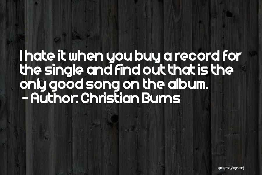 Christian Burns Quotes: I Hate It When You Buy A Record For The Single And Find Out That Is The Only Good Song