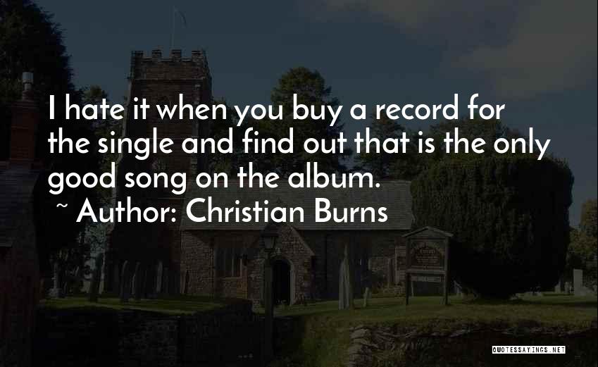 Christian Burns Quotes: I Hate It When You Buy A Record For The Single And Find Out That Is The Only Good Song