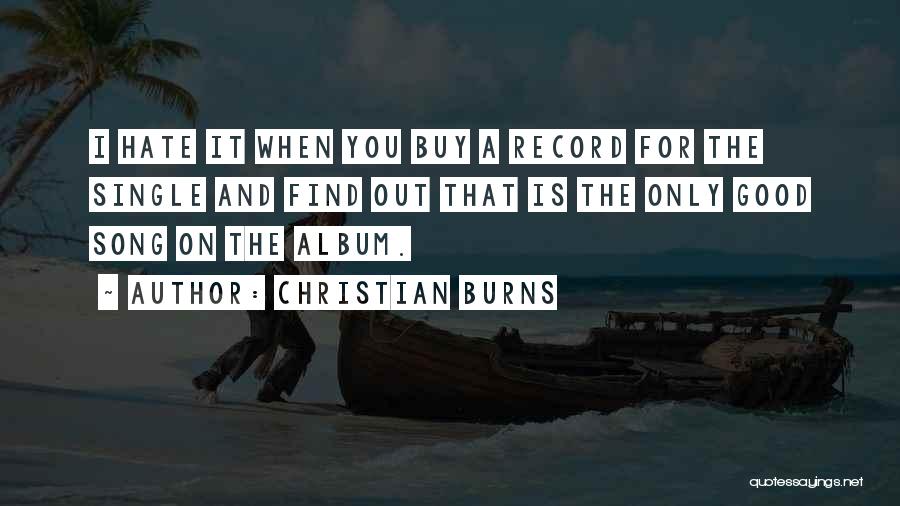 Christian Burns Quotes: I Hate It When You Buy A Record For The Single And Find Out That Is The Only Good Song