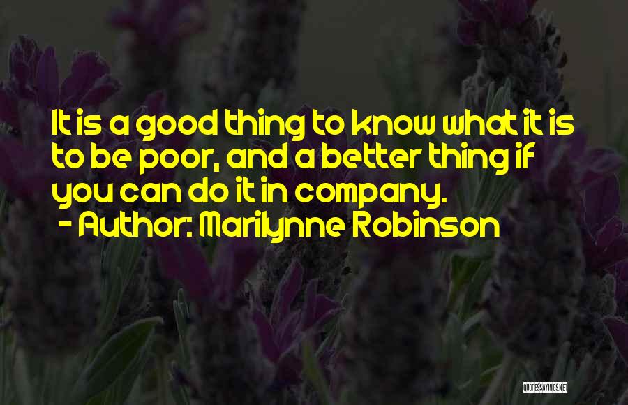 Marilynne Robinson Quotes: It Is A Good Thing To Know What It Is To Be Poor, And A Better Thing If You Can
