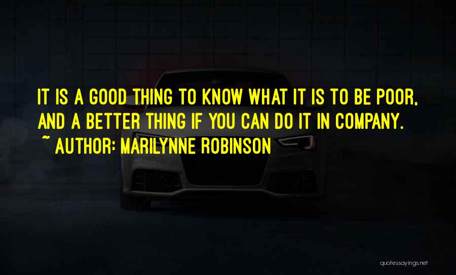 Marilynne Robinson Quotes: It Is A Good Thing To Know What It Is To Be Poor, And A Better Thing If You Can