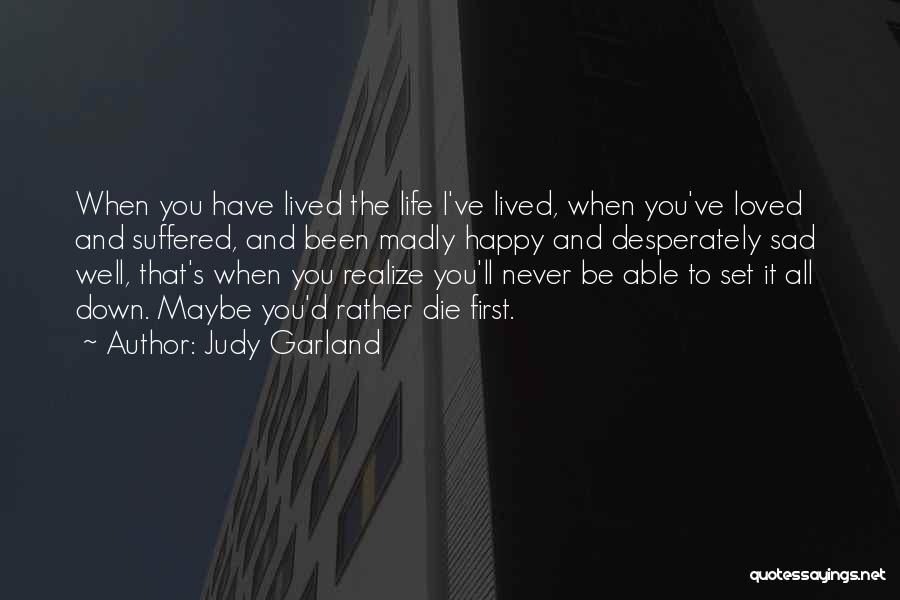 Judy Garland Quotes: When You Have Lived The Life I've Lived, When You've Loved And Suffered, And Been Madly Happy And Desperately Sad