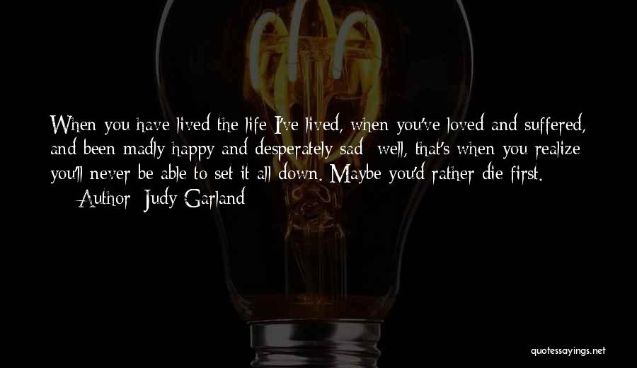 Judy Garland Quotes: When You Have Lived The Life I've Lived, When You've Loved And Suffered, And Been Madly Happy And Desperately Sad