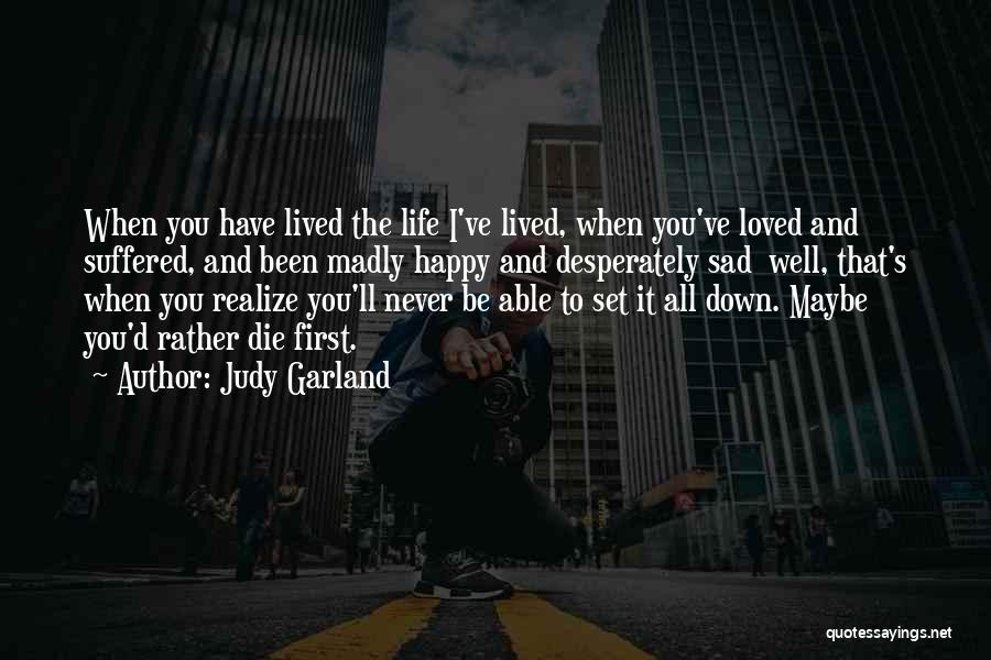 Judy Garland Quotes: When You Have Lived The Life I've Lived, When You've Loved And Suffered, And Been Madly Happy And Desperately Sad