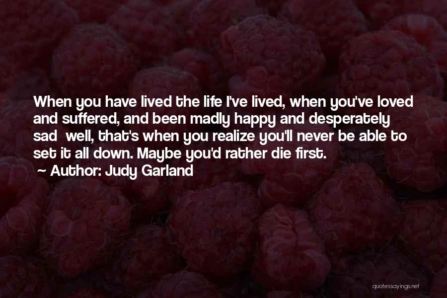 Judy Garland Quotes: When You Have Lived The Life I've Lived, When You've Loved And Suffered, And Been Madly Happy And Desperately Sad