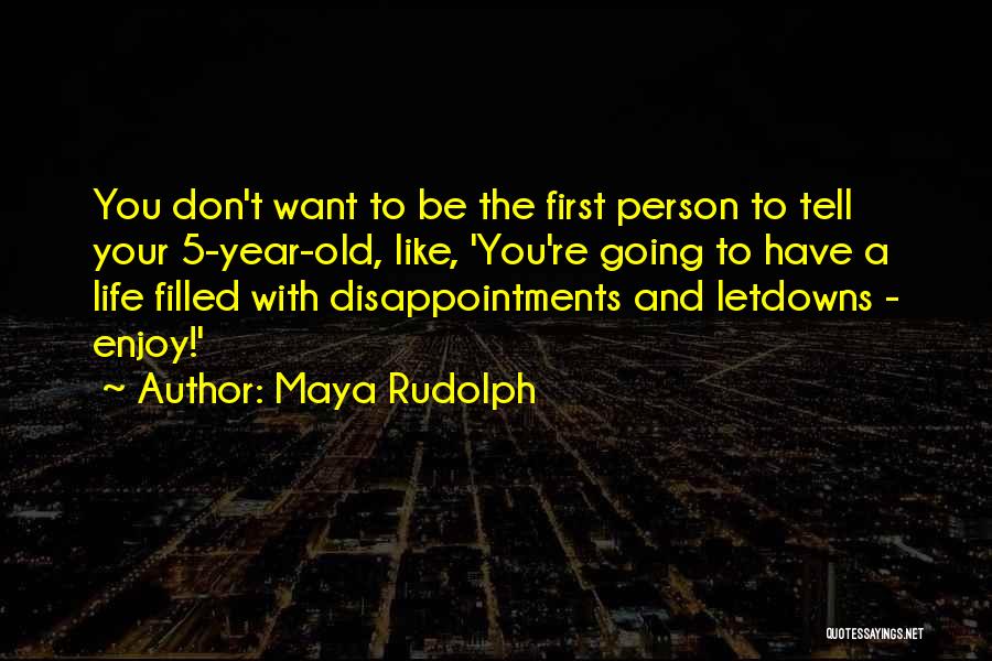 Maya Rudolph Quotes: You Don't Want To Be The First Person To Tell Your 5-year-old, Like, 'you're Going To Have A Life Filled