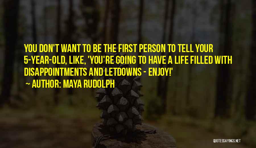 Maya Rudolph Quotes: You Don't Want To Be The First Person To Tell Your 5-year-old, Like, 'you're Going To Have A Life Filled