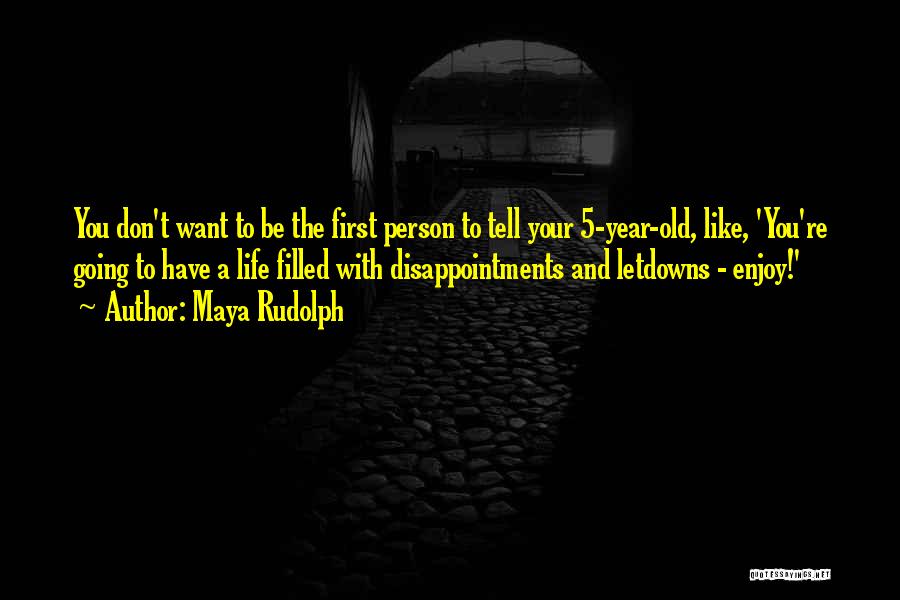 Maya Rudolph Quotes: You Don't Want To Be The First Person To Tell Your 5-year-old, Like, 'you're Going To Have A Life Filled