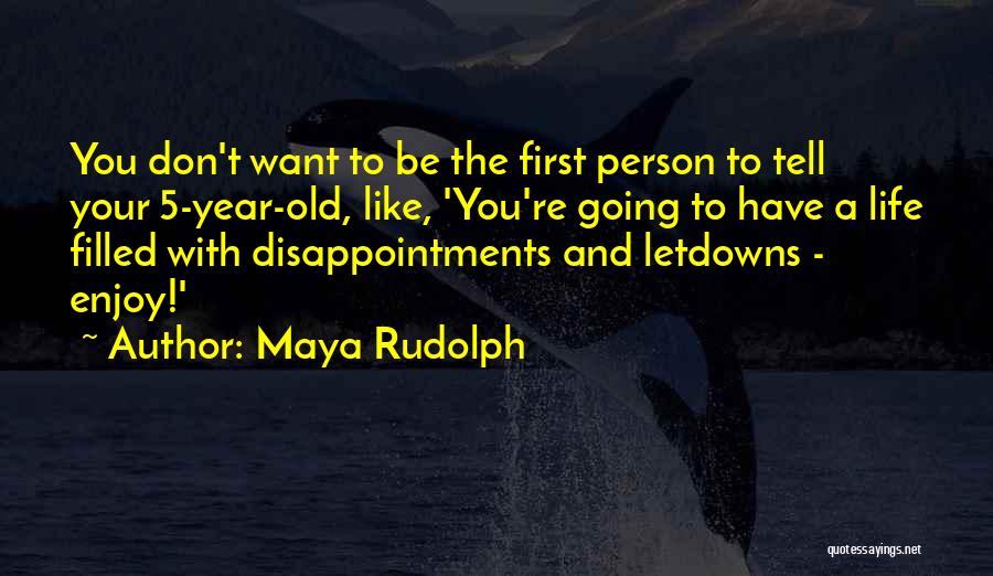 Maya Rudolph Quotes: You Don't Want To Be The First Person To Tell Your 5-year-old, Like, 'you're Going To Have A Life Filled