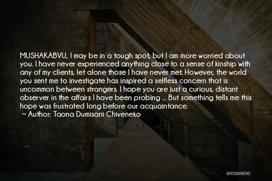 Taona Dumisani Chiveneko Quotes: Mushakabvu, I May Be In A Tough Spot, But I Am More Worried About You. I Have Never Experienced Anything