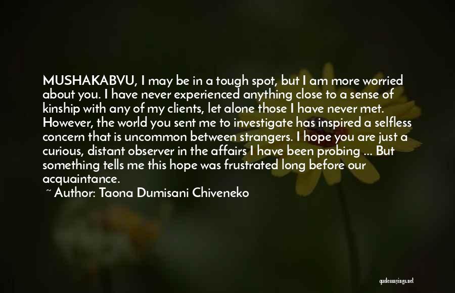 Taona Dumisani Chiveneko Quotes: Mushakabvu, I May Be In A Tough Spot, But I Am More Worried About You. I Have Never Experienced Anything