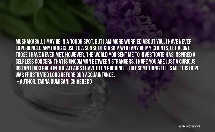 Taona Dumisani Chiveneko Quotes: Mushakabvu, I May Be In A Tough Spot, But I Am More Worried About You. I Have Never Experienced Anything