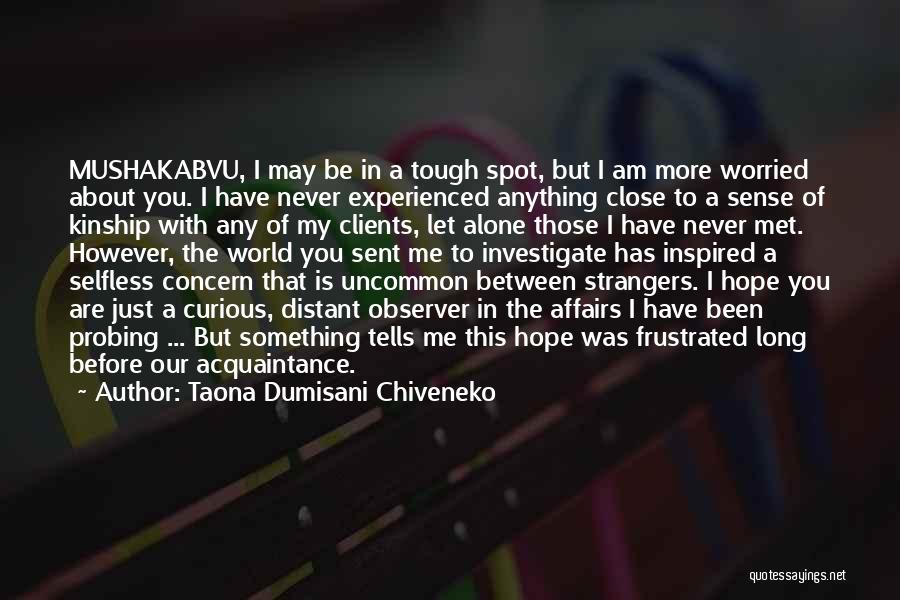 Taona Dumisani Chiveneko Quotes: Mushakabvu, I May Be In A Tough Spot, But I Am More Worried About You. I Have Never Experienced Anything