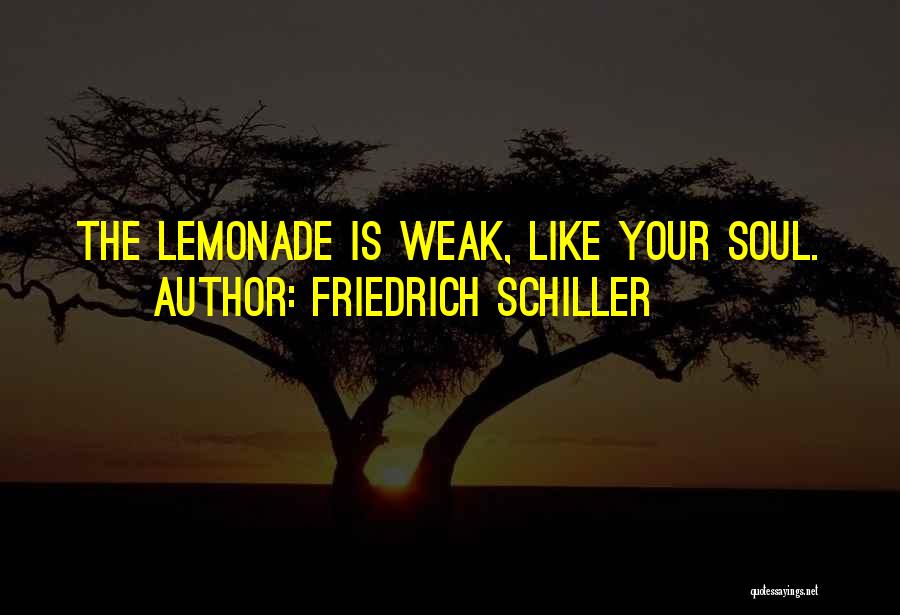 Friedrich Schiller Quotes: The Lemonade Is Weak, Like Your Soul.