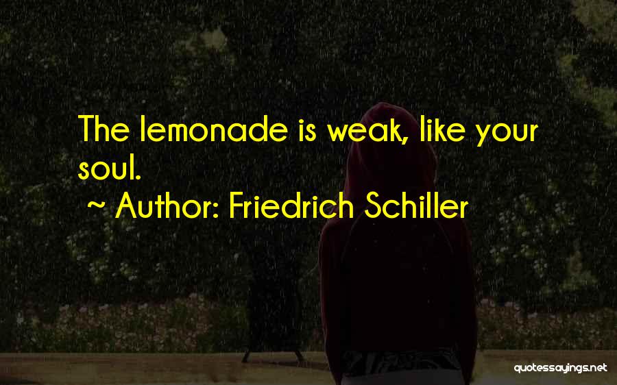 Friedrich Schiller Quotes: The Lemonade Is Weak, Like Your Soul.