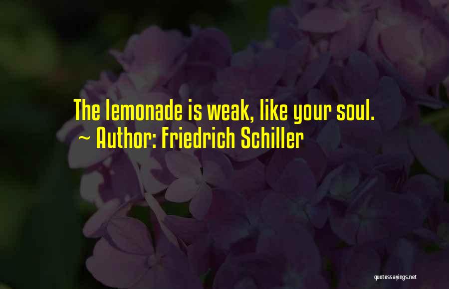 Friedrich Schiller Quotes: The Lemonade Is Weak, Like Your Soul.