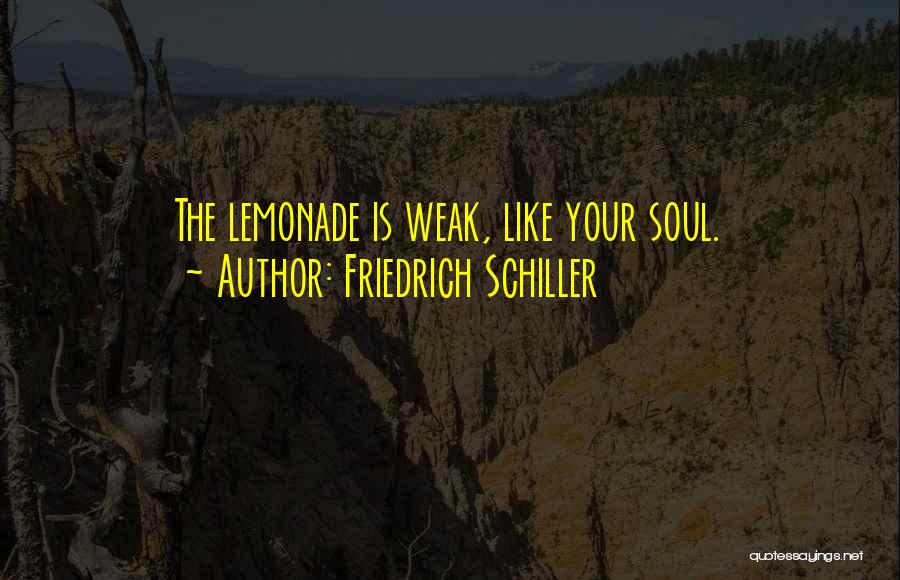 Friedrich Schiller Quotes: The Lemonade Is Weak, Like Your Soul.