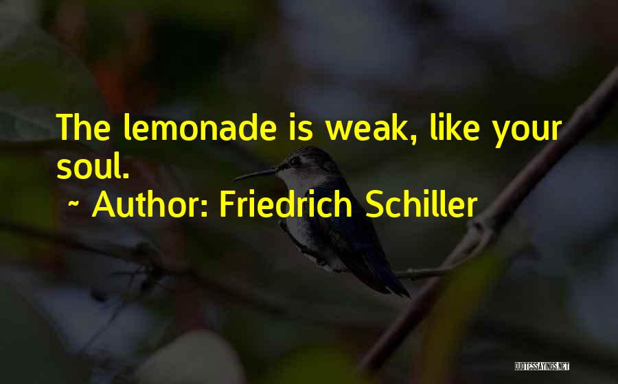 Friedrich Schiller Quotes: The Lemonade Is Weak, Like Your Soul.