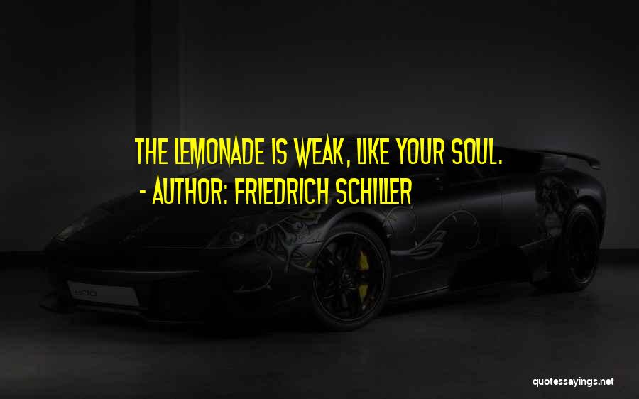 Friedrich Schiller Quotes: The Lemonade Is Weak, Like Your Soul.