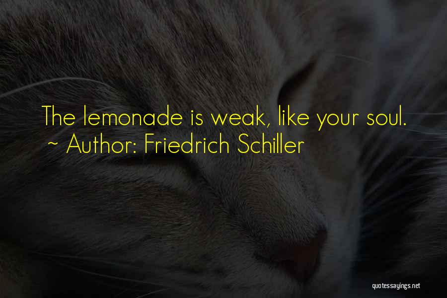 Friedrich Schiller Quotes: The Lemonade Is Weak, Like Your Soul.