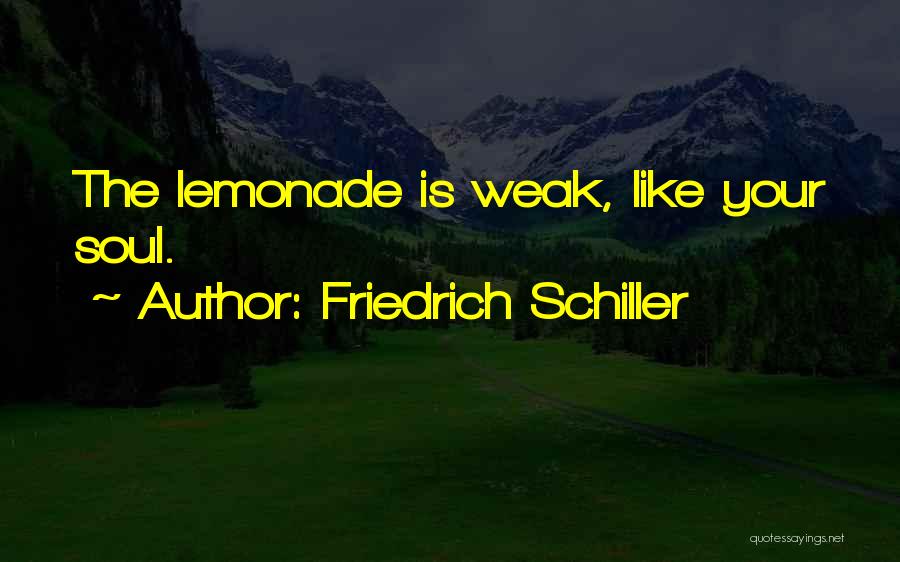 Friedrich Schiller Quotes: The Lemonade Is Weak, Like Your Soul.