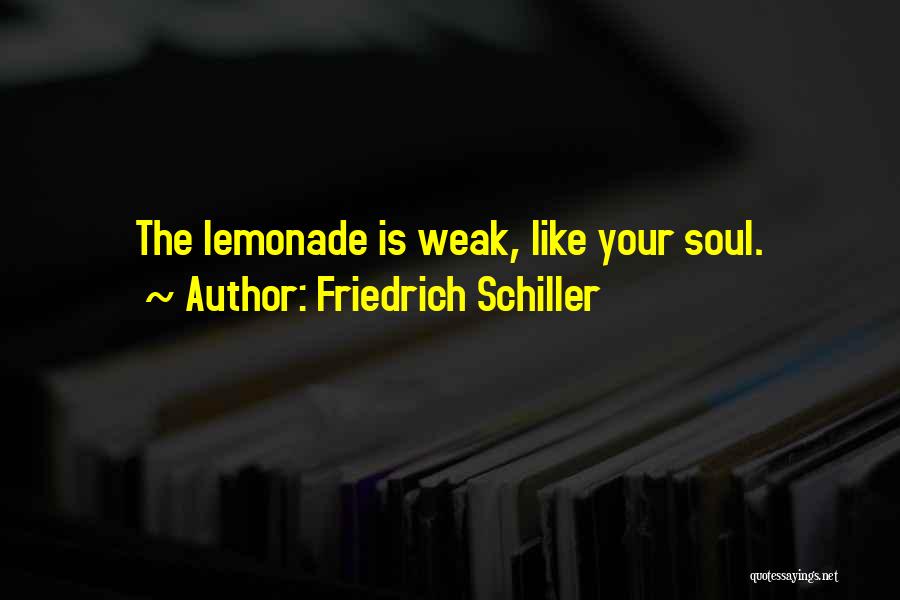 Friedrich Schiller Quotes: The Lemonade Is Weak, Like Your Soul.