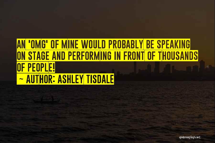 Ashley Tisdale Quotes: An 'omg' Of Mine Would Probably Be Speaking On Stage And Performing In Front Of Thousands Of People!