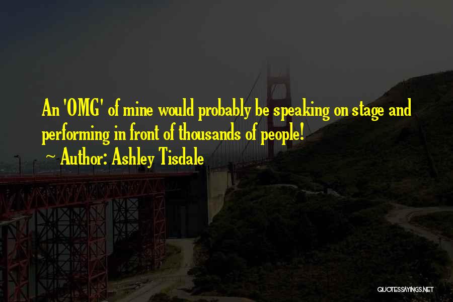 Ashley Tisdale Quotes: An 'omg' Of Mine Would Probably Be Speaking On Stage And Performing In Front Of Thousands Of People!