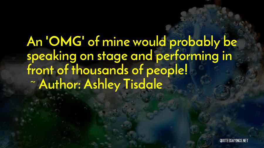 Ashley Tisdale Quotes: An 'omg' Of Mine Would Probably Be Speaking On Stage And Performing In Front Of Thousands Of People!