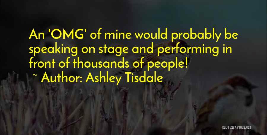Ashley Tisdale Quotes: An 'omg' Of Mine Would Probably Be Speaking On Stage And Performing In Front Of Thousands Of People!