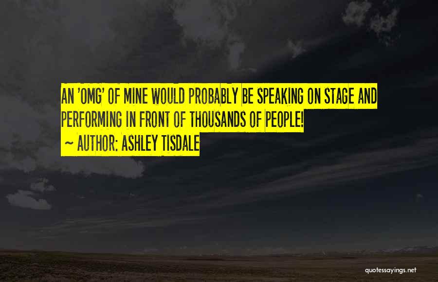 Ashley Tisdale Quotes: An 'omg' Of Mine Would Probably Be Speaking On Stage And Performing In Front Of Thousands Of People!