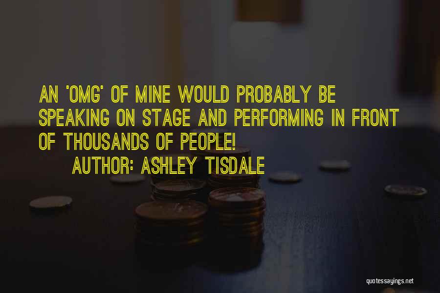 Ashley Tisdale Quotes: An 'omg' Of Mine Would Probably Be Speaking On Stage And Performing In Front Of Thousands Of People!
