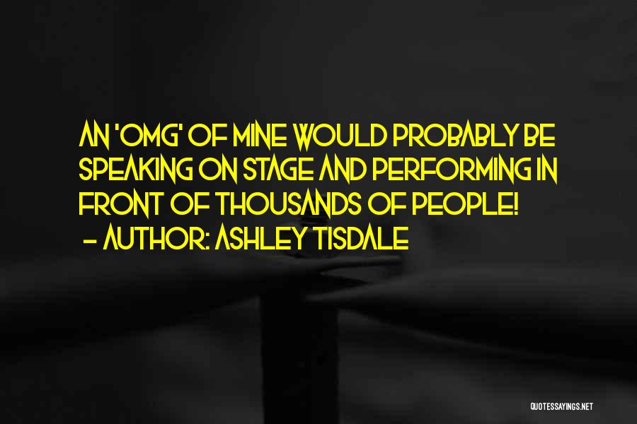 Ashley Tisdale Quotes: An 'omg' Of Mine Would Probably Be Speaking On Stage And Performing In Front Of Thousands Of People!