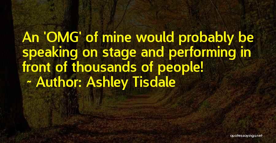 Ashley Tisdale Quotes: An 'omg' Of Mine Would Probably Be Speaking On Stage And Performing In Front Of Thousands Of People!