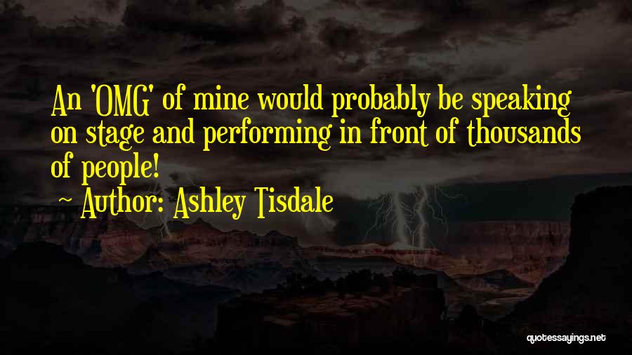 Ashley Tisdale Quotes: An 'omg' Of Mine Would Probably Be Speaking On Stage And Performing In Front Of Thousands Of People!