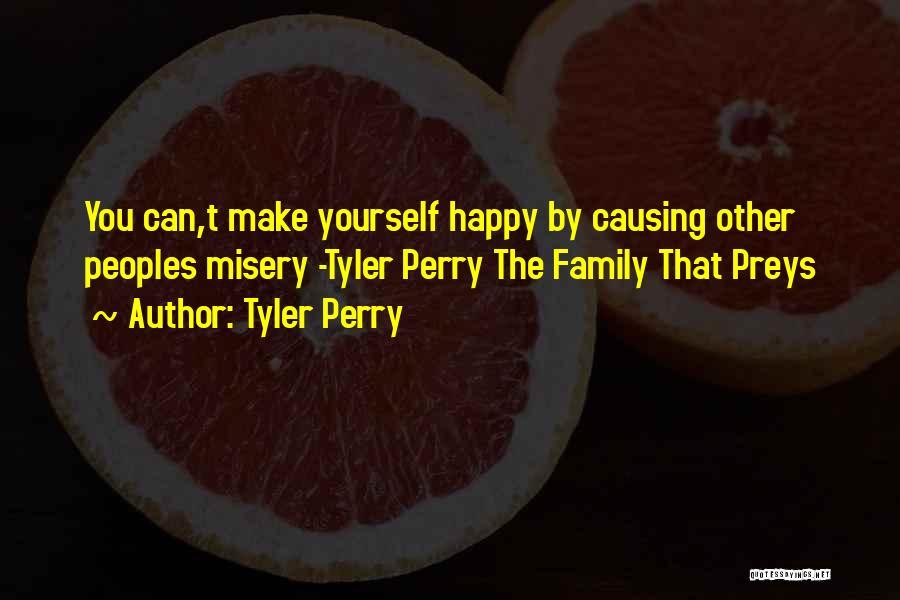 Tyler Perry Quotes: You Can,t Make Yourself Happy By Causing Other Peoples Misery -tyler Perry The Family That Preys