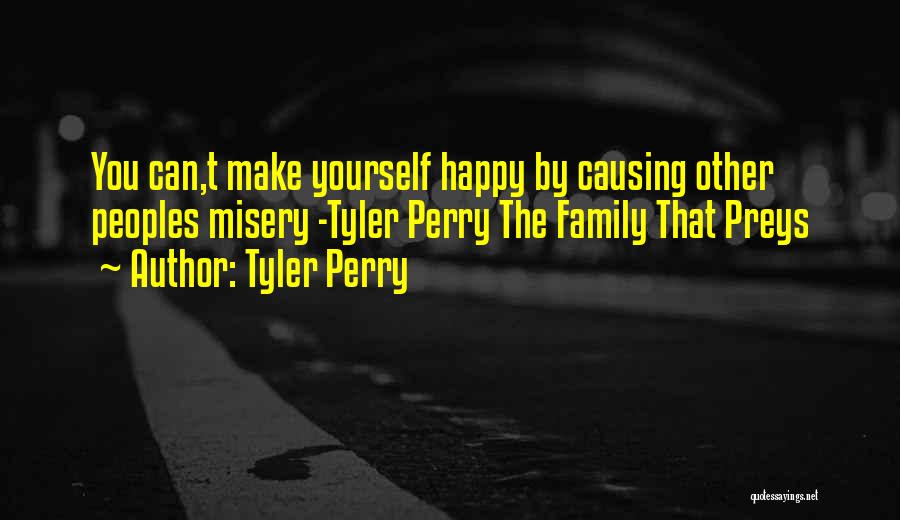 Tyler Perry Quotes: You Can,t Make Yourself Happy By Causing Other Peoples Misery -tyler Perry The Family That Preys